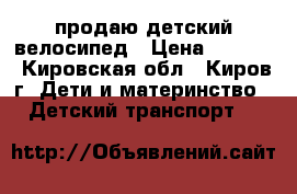 продаю детский велосипед › Цена ­ 1 000 - Кировская обл., Киров г. Дети и материнство » Детский транспорт   